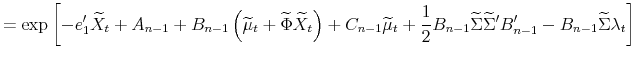 \displaystyle =\exp\left[ -e_{1}^{\prime}\widetilde{X}_{t}+A_{n-1}+B_{n-1}\left( \widetilde{\mu}_{t}+\widetilde{\Phi}\widetilde{X}_{t}\right) +C_{n-1}% \widetilde{\mu}_{t}+\frac{1}{2}B_{n-1}\widetilde{\Sigma}\widetilde{\Sigma }^{\prime}B_{n-1}^{\prime}-B_{n-1}\widetilde{\Sigma}\lambda_{t}\right]