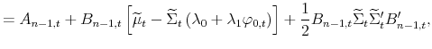 \displaystyle =A_{n-1,t}+B_{n-1,t}\left[ \widetilde{\mu}_{t}-\widetilde{\Sigma }_{t}\left( \lambda_{0}+\lambda_{1}\varphi_{0,t}\right) \right] +\frac {1}{2}B_{n-1,t}\widetilde{\Sigma}_{t}\widetilde{\Sigma}_{t}^{\prime}% B_{n-1,t}^{\prime},