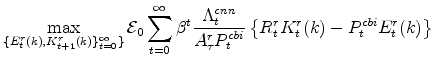 \displaystyle \max_{\{E^{r}_{t}(k),K^{r}_{t+1}(k)\}_{t=0}^{\infty}\}} \mathcal{E}_{0}\sum_{t=0}^{\infty} \beta^{t} \frac{\Lambda^{cnn}_{t}% }{A^{r}_{\tau}P^{cbi}_{t}} \left \{R^{r}_{t}K^{r}_{t}(k)-P^{cbi}_{t}E^{r}_{t}(k) \right\} \notag