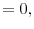 \displaystyle =0,