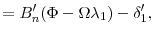 \displaystyle =B_{n}^{\prime}(\Phi-\Omega\lambda_{1})-\delta _{1}^{\prime},