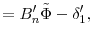 \displaystyle =B_{n}^{\prime}\tilde{\Phi}-\delta_{1}^{\prime},