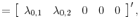 \displaystyle =\left[ \begin{array}[c]{ccccc} \lambda_{0,1} & \lambda_{0,2} & 0 & 0 & 0 \end{array} \right] ^{\prime},