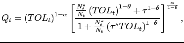 $\displaystyle Q_{t}=\left( TOL_{t}\right) ^{1-\alpha }\left[ \frac{\frac{N_{t}^{\ast }}{ N_{t}}\left( TOL_{t}\right) ^{1-\theta }+\tau ^{1-\theta }}{1+\frac{ N_{t}^{\ast }}{N_{t}}\left( \tau ^{\ast }TOL_{t}\right) ^{1-\theta }}\right] ^{\frac{\alpha }{1-\theta }},$